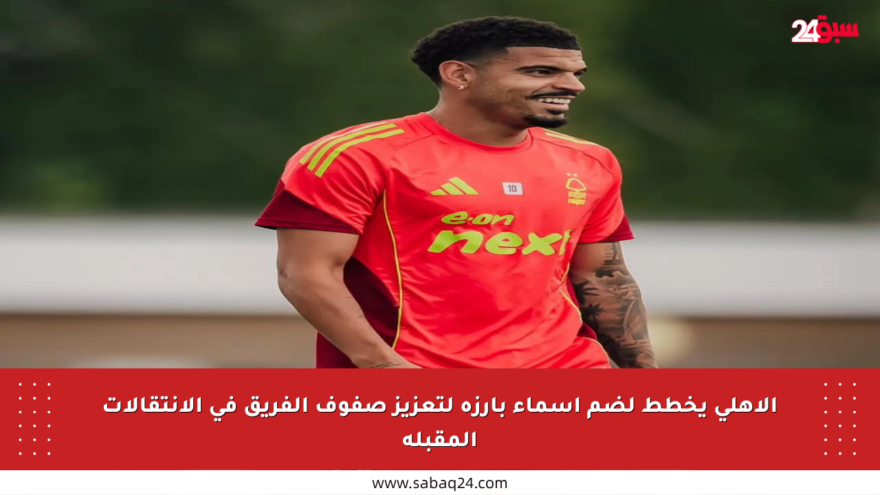 الأهلي يخطط لضم أسماء بارزة لتعزيز صفوف الفريق في الانتقالات المقبلة